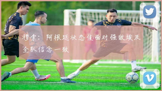 穆索：阿根廷状态佳面对强敌埃及全队信念一致