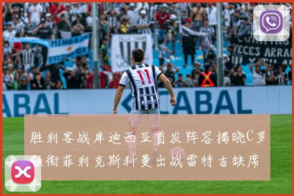 胜利客战库迪西亚首发阵容揭晓C罗领衔菲利克斯科曼出战雷特吉缺席