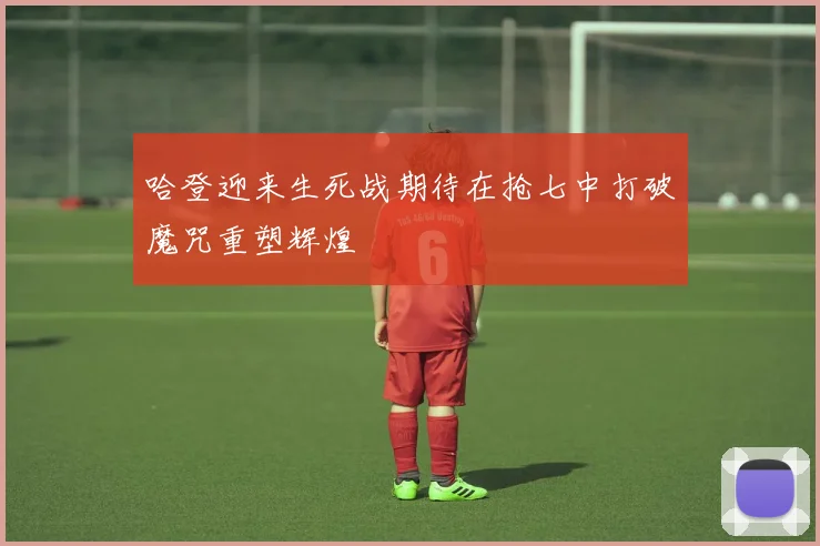 哈登迎来生死战期待在抢七中打破魔咒重塑辉煌