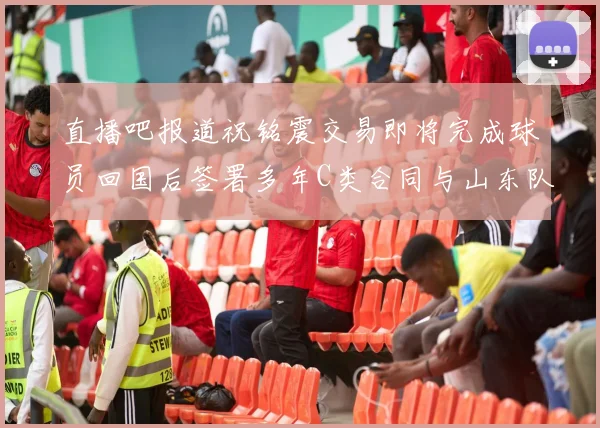 直播吧报道祝铭震交易即将完成球员回国后签署多年C类合同与山东队续约