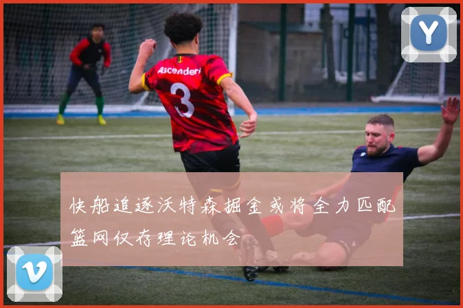 快船追逐沃特森掘金或将全力匹配篮网仅存理论机会