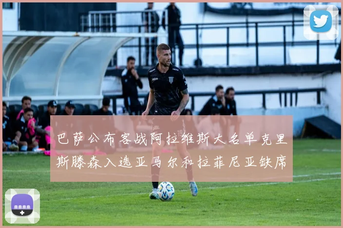 巴萨公布客战阿拉维斯大名单克里斯滕森入选亚马尔和拉菲尼亚缺席