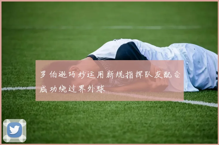 罗伯逊巧妙运用新规指挥队友配合成功绕过界外球