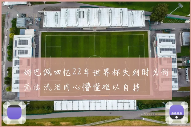 姆巴佩回忆22年世界杯失利时为何无法流泪内心懵懂难以自持