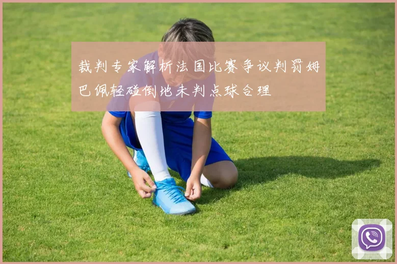 裁判专家解析法国比赛争议判罚姆巴佩轻碰倒地未判点球合理
