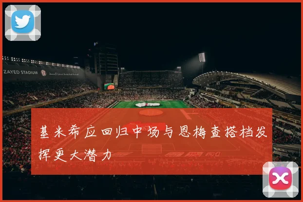 基米希应回归中场与恩梅查搭档发挥更大潜力